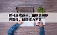 jinnianhui官方-罗马连续战平，惜败晋级欧冠赛程，球队实力不足