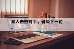 金年会app登录-湖人击败对手，晋级下一轮。