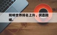 jinnianhui官方-姚明世界排名上升，状态回暖。