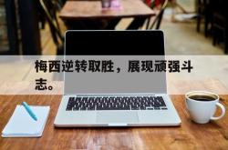 金年会app登录-梅西逆转取胜，展现顽强斗志。