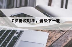 金年会网页版-C罗击败对手，晋级下一轮。