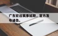 金年会网页版-广东宏远赛事延期，官方发布通告。