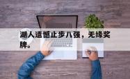 金年会网页版-湖人遗憾止步八强，无缘奖牌。