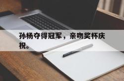 金年会app登录-孙杨夺得冠军，亲吻奖杯庆祝。