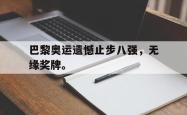 jinnianhui官方-巴黎奥运遗憾止步八强，无缘奖牌。