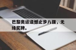 jinnianhui官方-巴黎奥运遗憾止步八强，无缘奖牌。