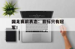 jinnianhui官方-国足赛前表态：目标只有冠军！