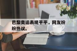 jinnianhui官方-巴黎奥运表现平平，网友纷纷热议。
