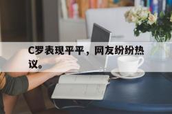 jinnianhui官方-C罗表现平平，网友纷纷热议。