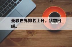金年会网页版-曼联世界排名上升，状态回暖。