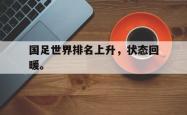 jinnianhui官方-国足世界排名上升，状态回暖。