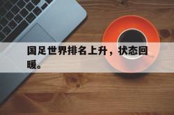 jinnianhui官方-国足世界排名上升，状态回暖。