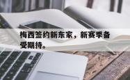 金年会网页版-梅西签约新东家，新赛季备受期待。