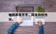 jinnianhui官方-梅西表现平平，网友纷纷热议。