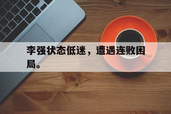 李强状态低迷，遭遇连败困局。