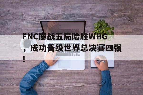 FNC鏖战五局险胜WBG，成功晋级世界总决赛四强！