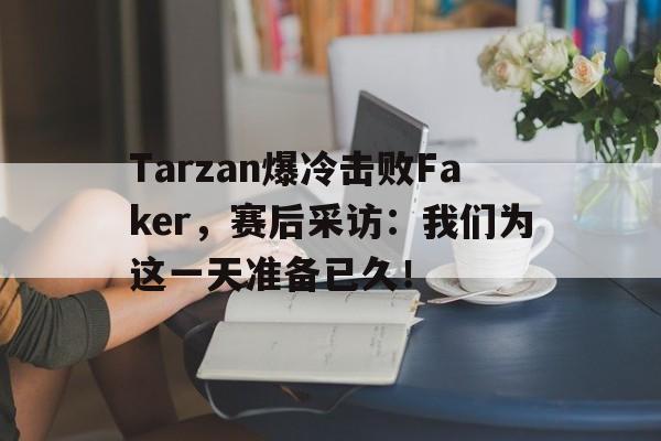 Tarzan爆冷击败Faker，赛后采访：我们为这一天准备已久！