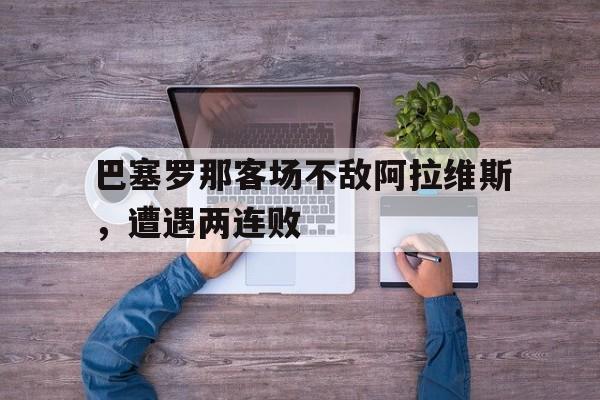 巴塞罗那客场不敌阿拉维斯，遭遇两连败