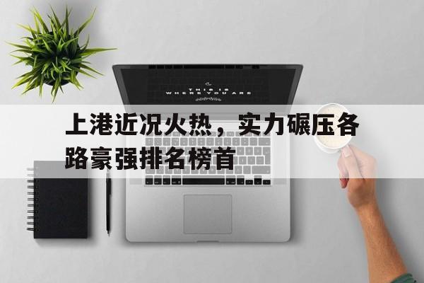 上港近况火热，实力碾压各路豪强排名榜首
