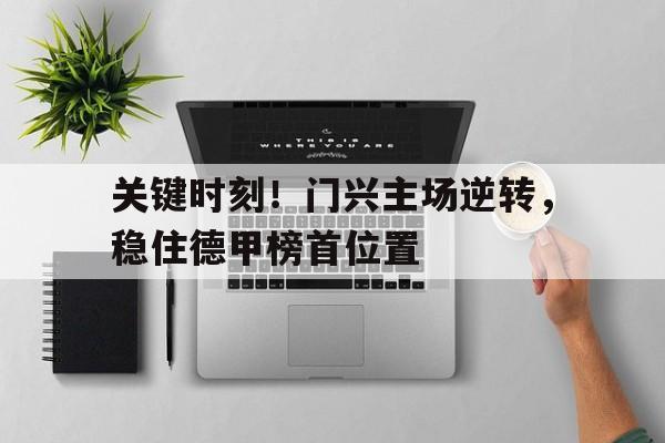 关键时刻！门兴主场逆转，稳住德甲榜首位置