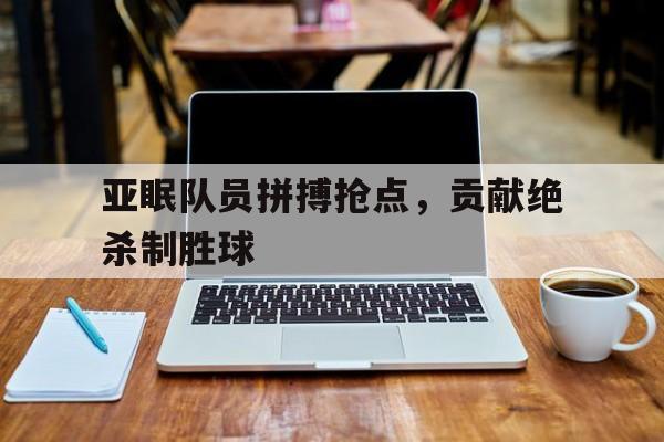 亚眠队员拼搏抢点，贡献绝杀制胜球